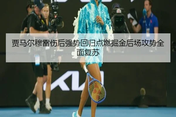 贾马尔穆雷伤后强势回归点燃掘金后场攻势全面复苏