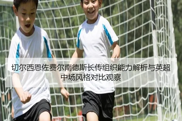 切尔西恩佐费尔南德斯长传组织能力解析与英超中场风格对比观察