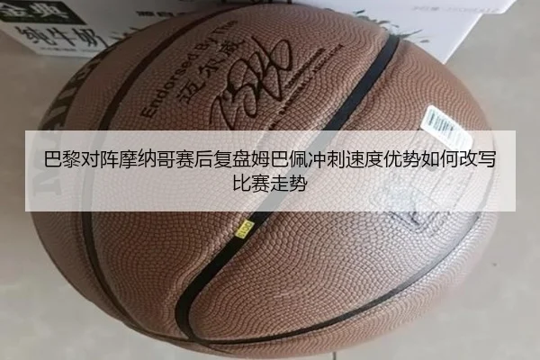巴黎对阵摩纳哥赛后复盘姆巴佩冲刺速度优势如何改写比赛走势