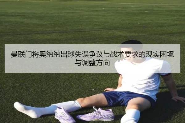 曼联门将奥纳纳出球失误争议与战术要求的现实困境与调整方向