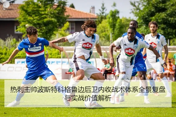 热刺主帅波斯特科格鲁边后卫内收战术体系全景复盘与实战价值解析