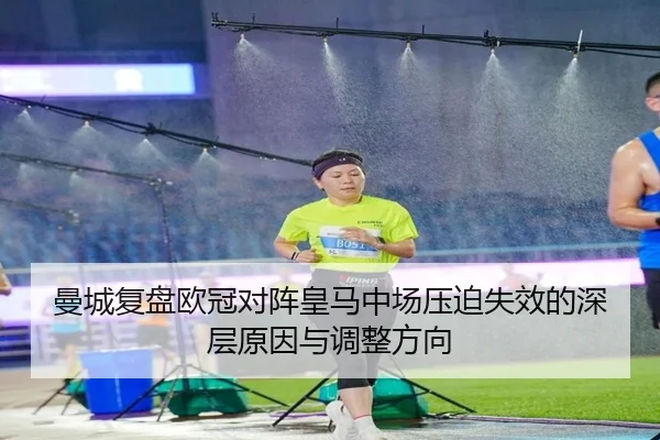 曼城复盘欧冠对阵皇马中场压迫失效的深层原因与调整方向