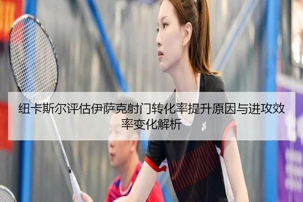 纽卡斯尔评估伊萨克射门转化率提升原因与进攻效率变化解析