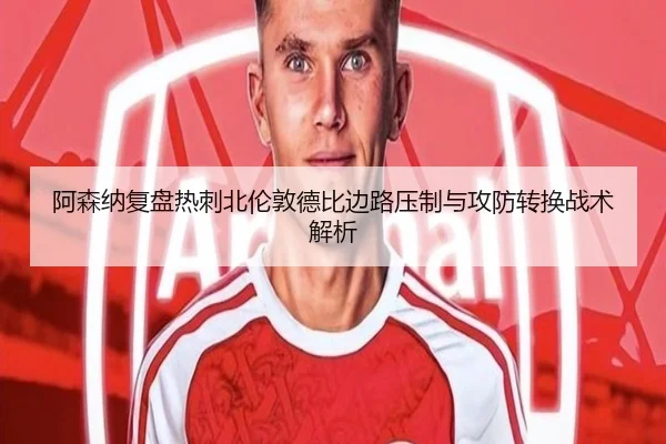 阿森纳复盘热刺北伦敦德比边路压制与攻防转换战术解析