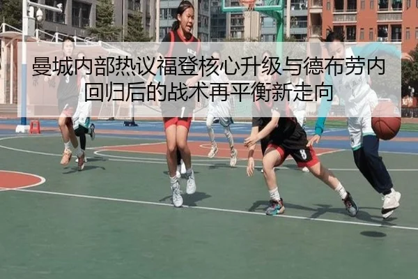 曼城内部热议福登核心升级与德布劳内回归后的战术再平衡新走向