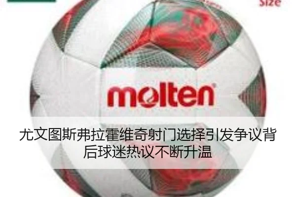 尤文图斯弗拉霍维奇射门选择引发争议背后球迷热议不断升温