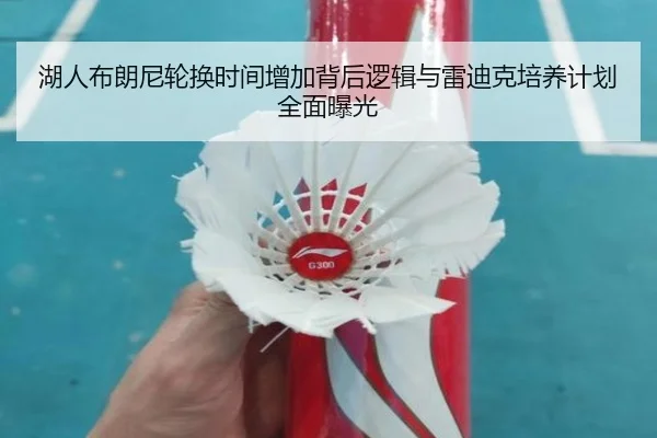 湖人布朗尼轮换时间增加背后逻辑与雷迪克培养计划全面曝光