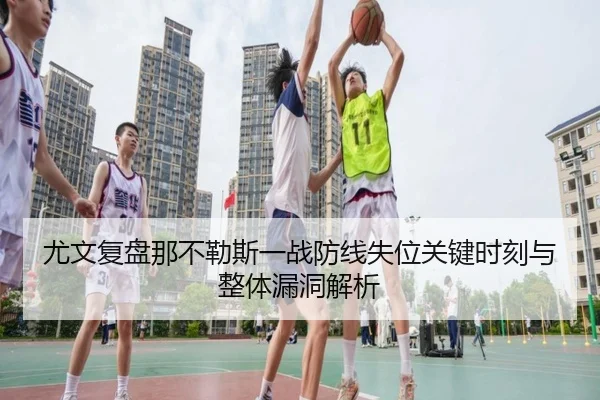 尤文复盘那不勒斯一战防线失位关键时刻与整体漏洞解析