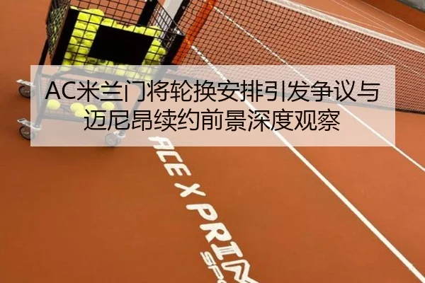 AC米兰门将轮换安排引发争议与迈尼昂续约前景深度观察